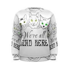 Funny Cats  We Are All Mad Here Women s Sweatshirt by FunnyCow