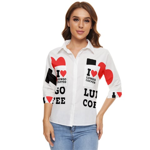 I Love Lungo Coffee  Women s Quarter Sleeve Pocket Shirt by ilovewhateva