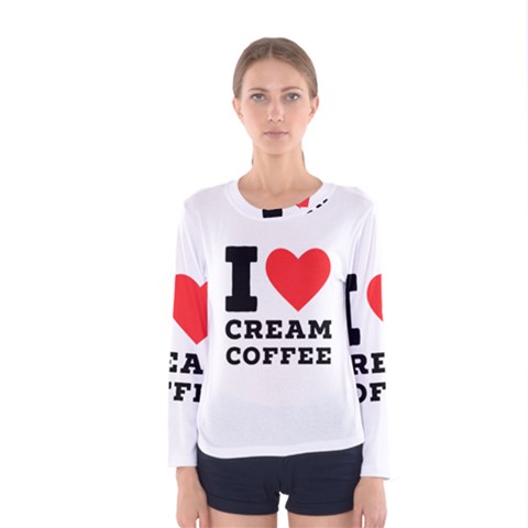 I Love Cream Coffee Women s Long Sleeve Tee by ilovewhateva