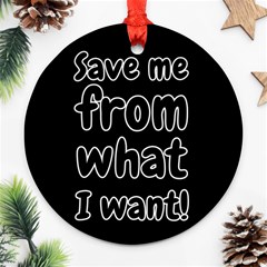 Save Me From What I Want Ornament (round) by Valentinaart