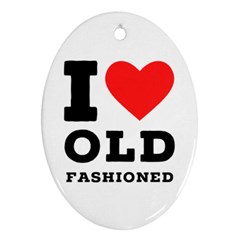 I Love Old Fashioned Ornament (oval) by ilovewhateva